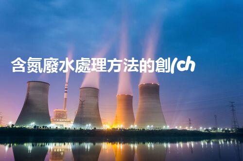 含氮廢水處理方法的創(chuàng)新與突破？